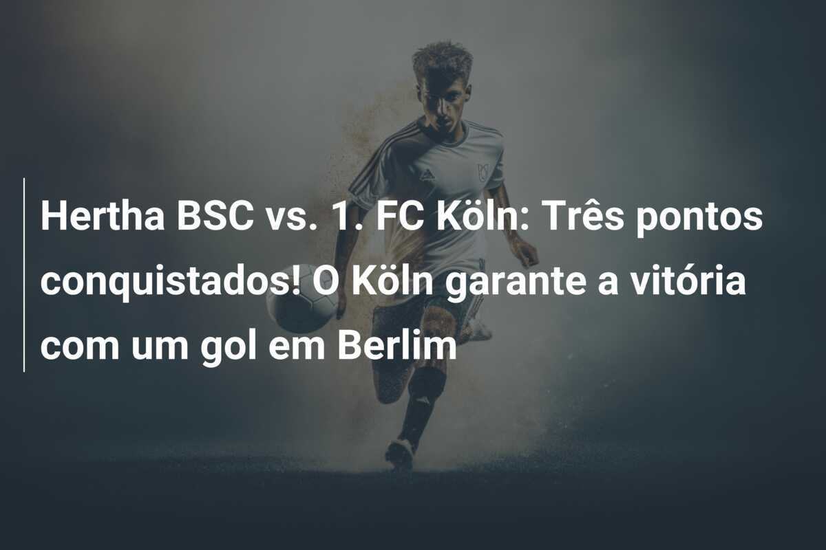 Hertha BSC vs. 1. FC Köln: Três pontos conquistados! O Köln garante a vitória com um gol em Berlim