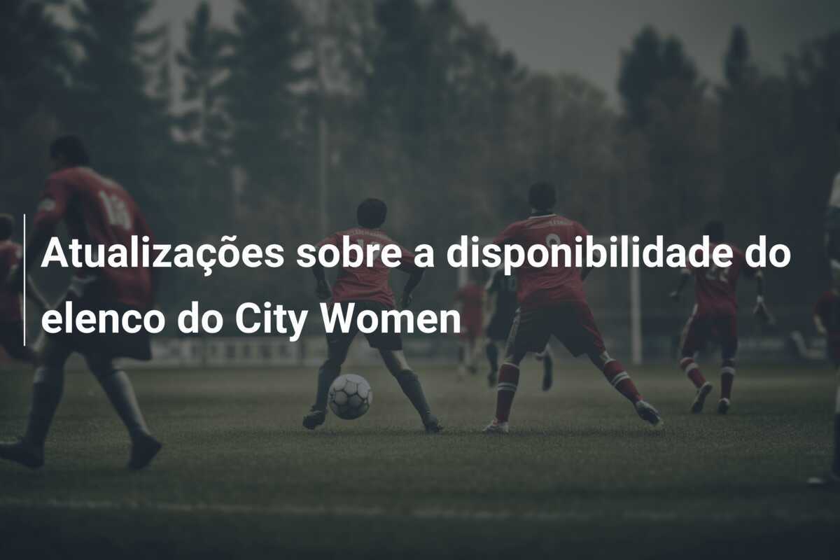 Atualizações sobre a disponibilidade do elenco do City Women