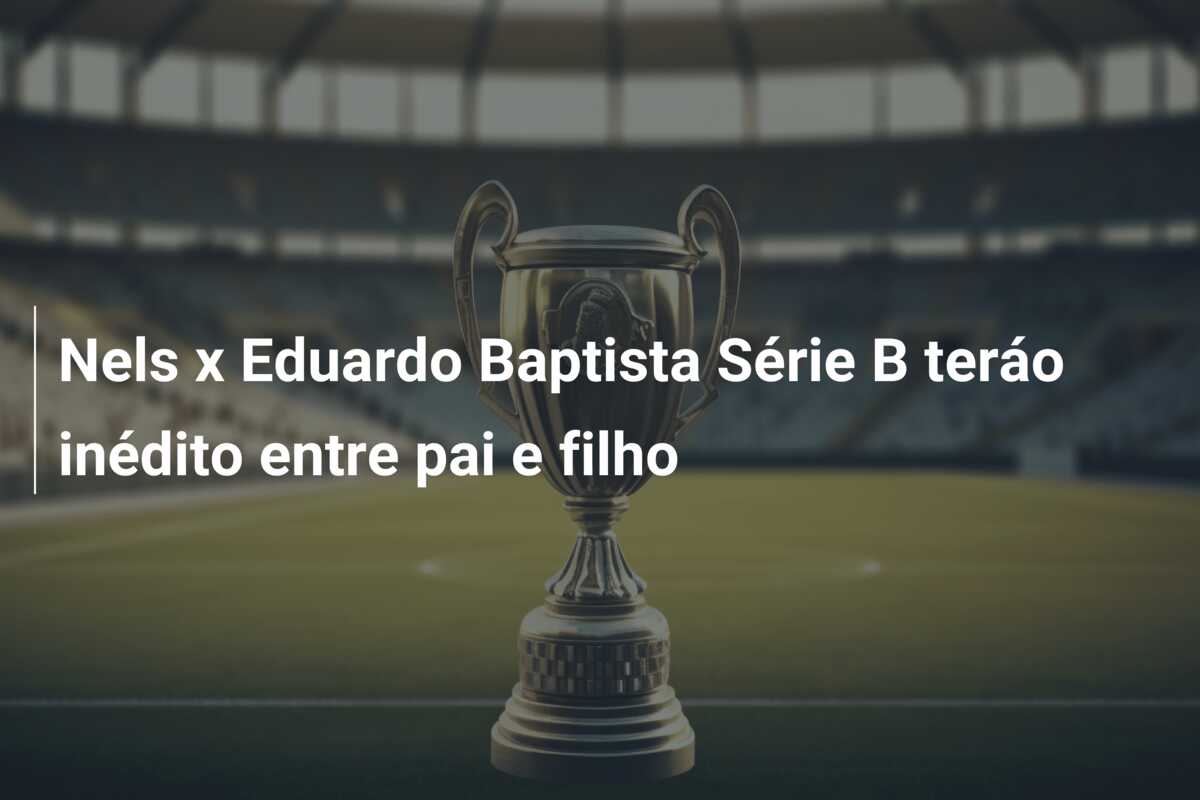 Nels x Eduardo Baptista Série B teráo inédito entre pai e filho