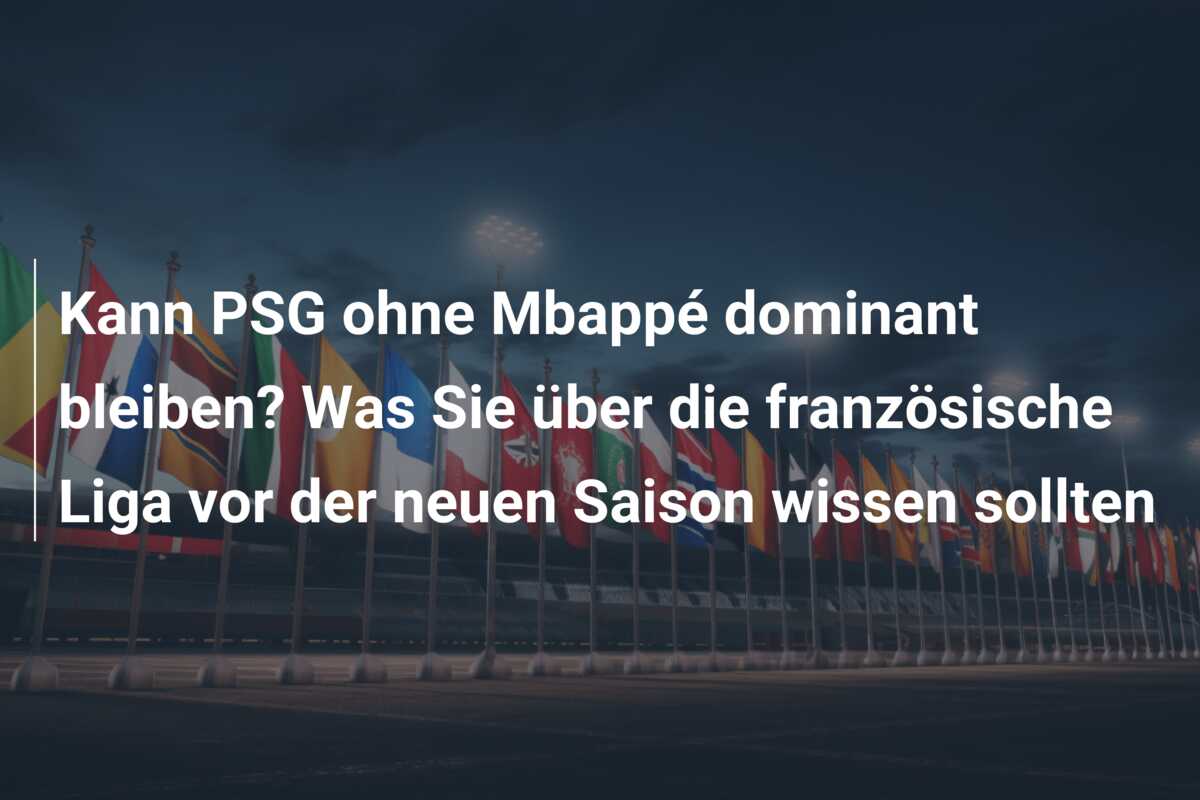 Kann PSG ohne Mbappé dominant bleiben? Was Sie über die französische Liga vor der neuen Saison wissen sollten