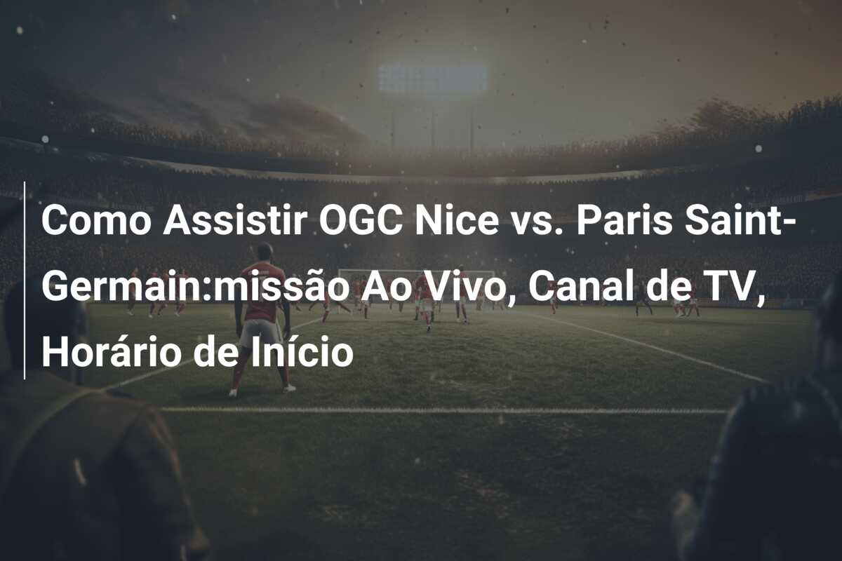 Como Assistir OGC Nice vs. Paris Saint-Germain:missão Ao Vivo, Canal de TV, Horário de Início