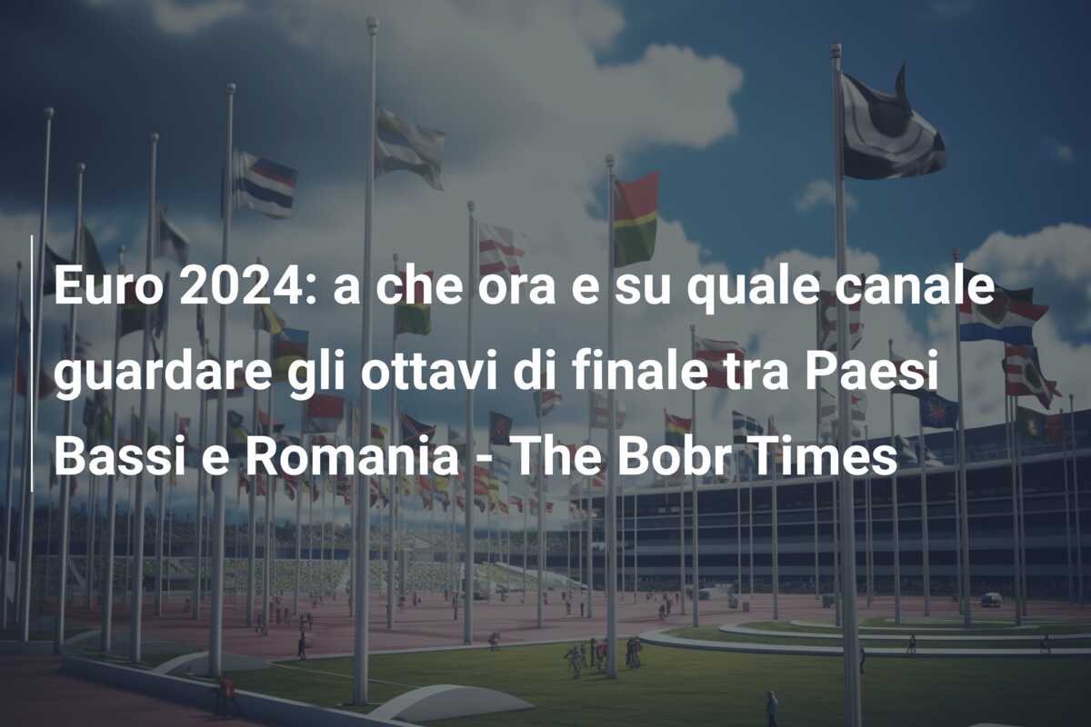Euro 2024: a che ora e su quale canale guardare gli ottavi di finale tra Paesi Bassi e Romania – The Bobr Times