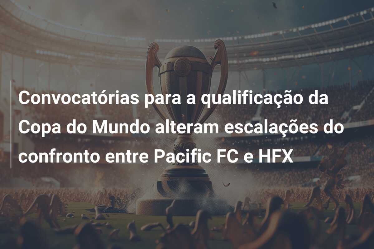 Convocatórias para a qualificação da Copa do Mundo alteram escalações do confronto entre Pacific FC e HFX