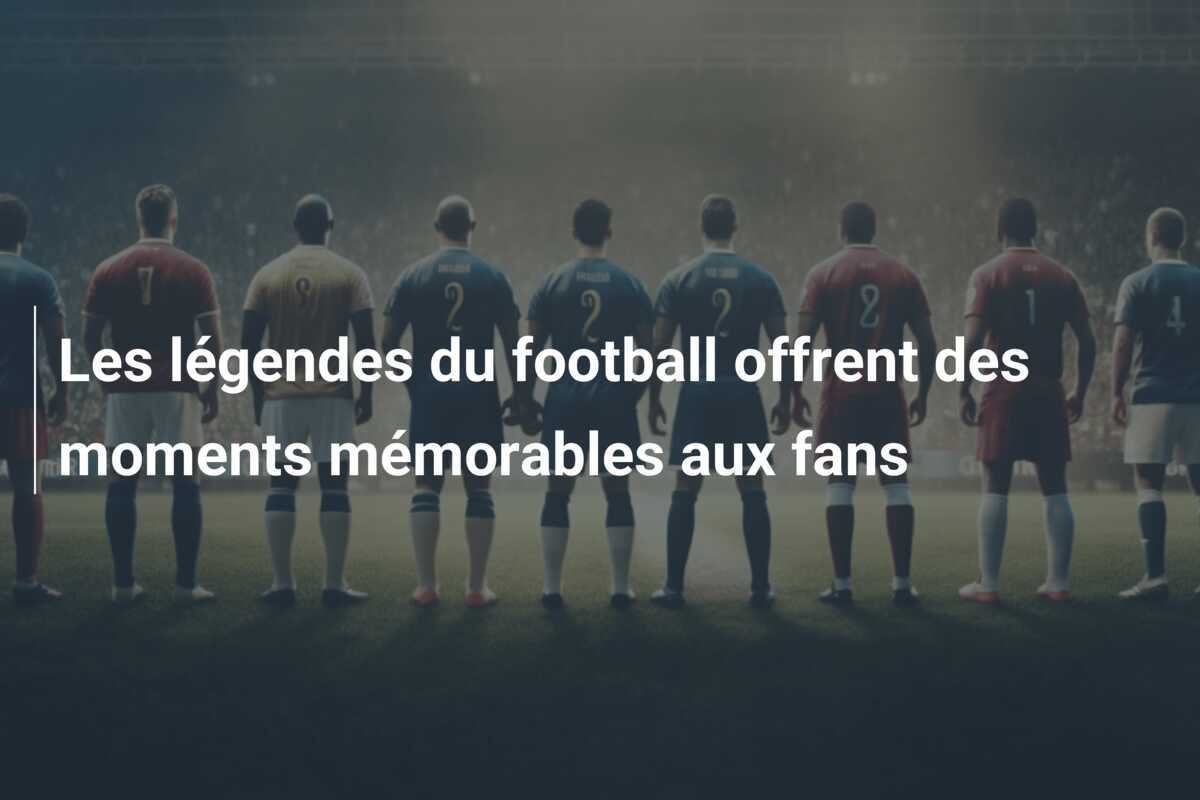 Les légendes du football offrent des moments mémorables aux fans