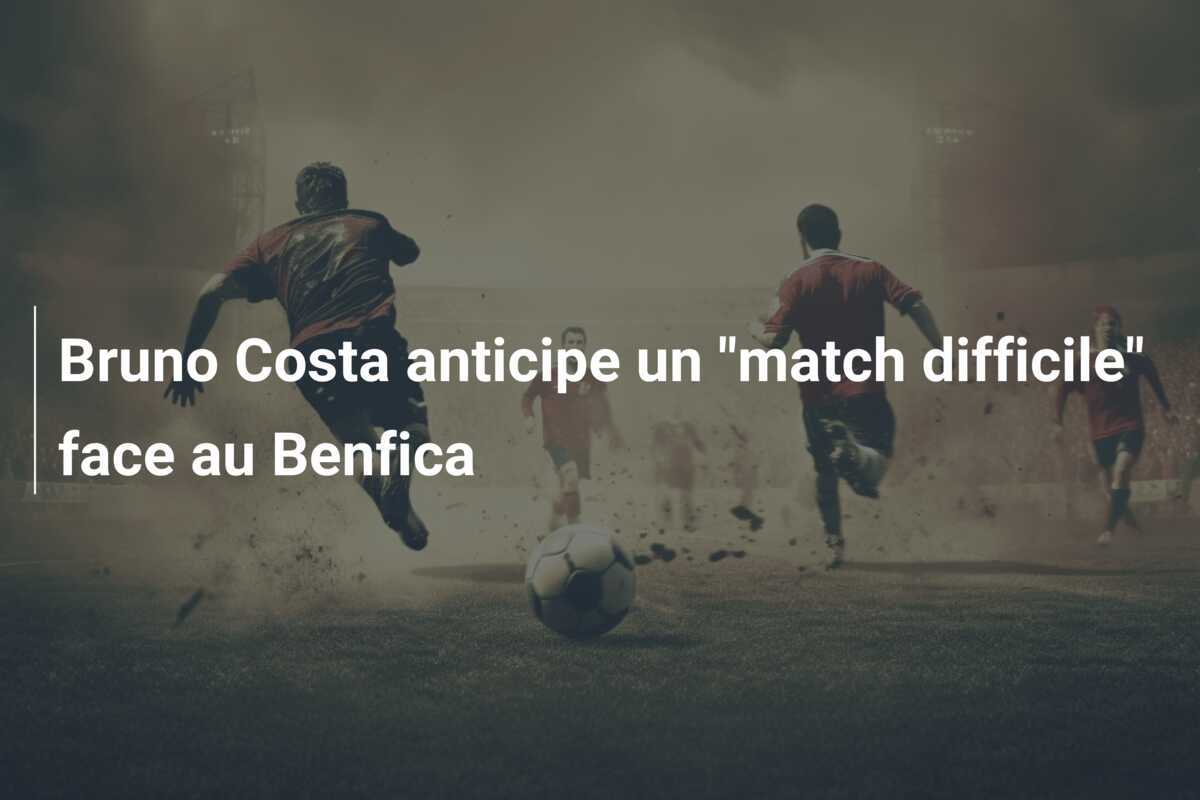 Bruno Costa anticipe un "match difficile" face au Benfica