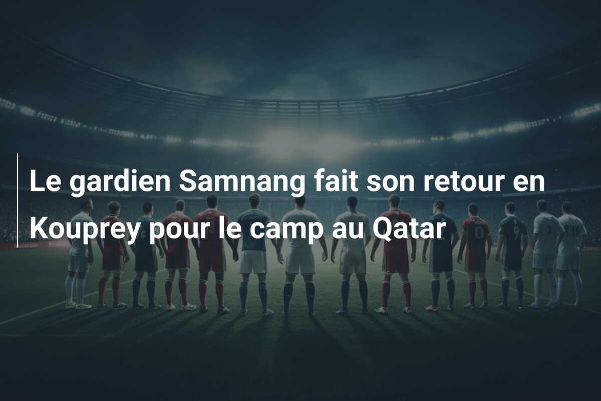 Le gardien Samnang fait son retour en Kouprey pour le camp au Qatar