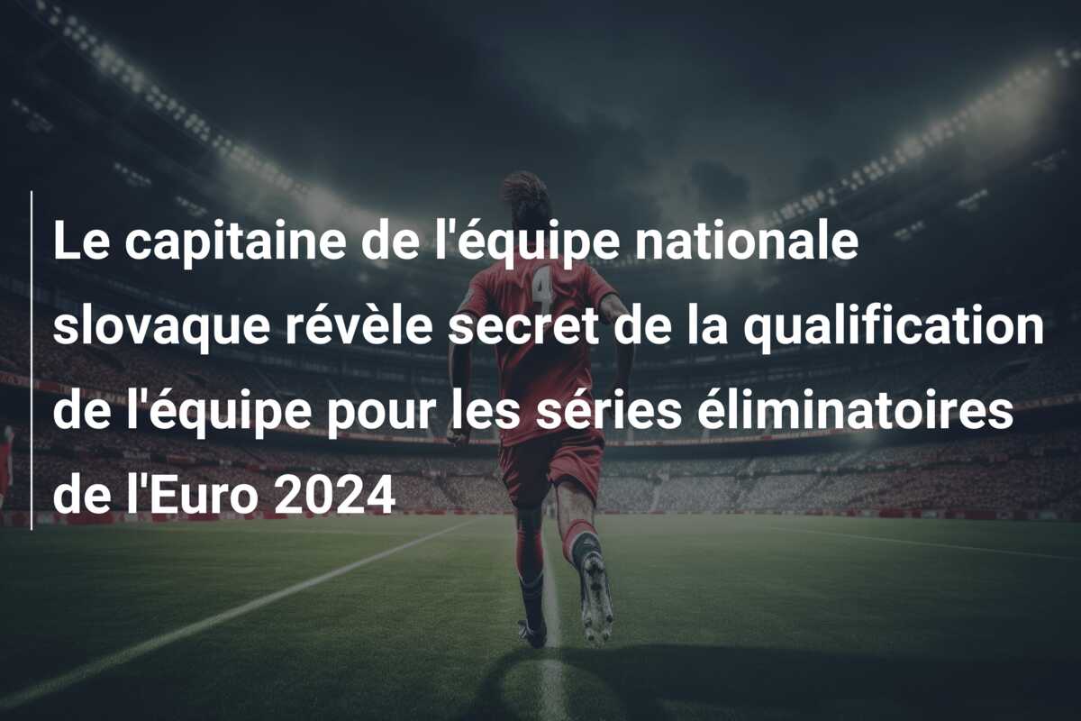 Le capitaine de l’équipe nationale slovaque révèle secret de la qualification de l’équipe pour les séries éliminatoires de l’Euro 2024