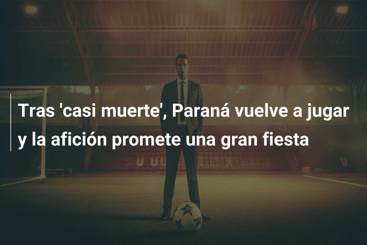 Tras ‘casi muerte’, Paraná vuelve a jugar y la afición promete una gran fiesta