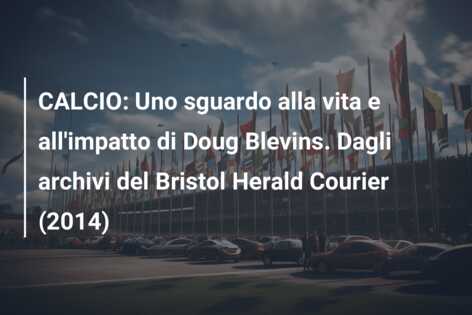 CALCIO: Uno sguardo alla vita e all’impatto di Doug Blevins. Dagli archivi del Bristol Herald Courier (2014)