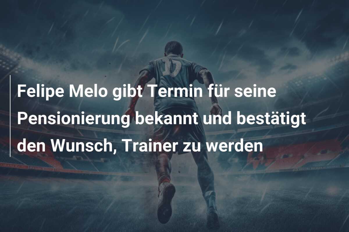 Felipe Melo gibt Termin für seine Pensionierung bekannt und bestätigt den Wunsch, Trainer zu werden