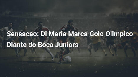 Sensacao: Di Maria Marca Golo Olimpico Diante do Boca Juniors