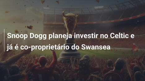Snoop Dogg planeja investir no Celtic e já é co-proprietário do Swansea
