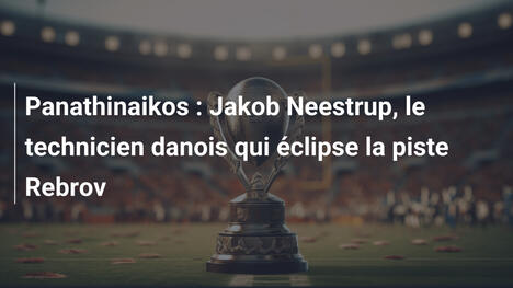 Panathinaikos : Jakob Neestrup, le technicien danois qui éclipse la piste Rebrov