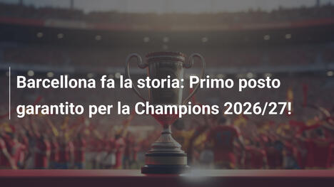 Barcellona fa la storia: Primo posto garantito per la Champions 2026/27!