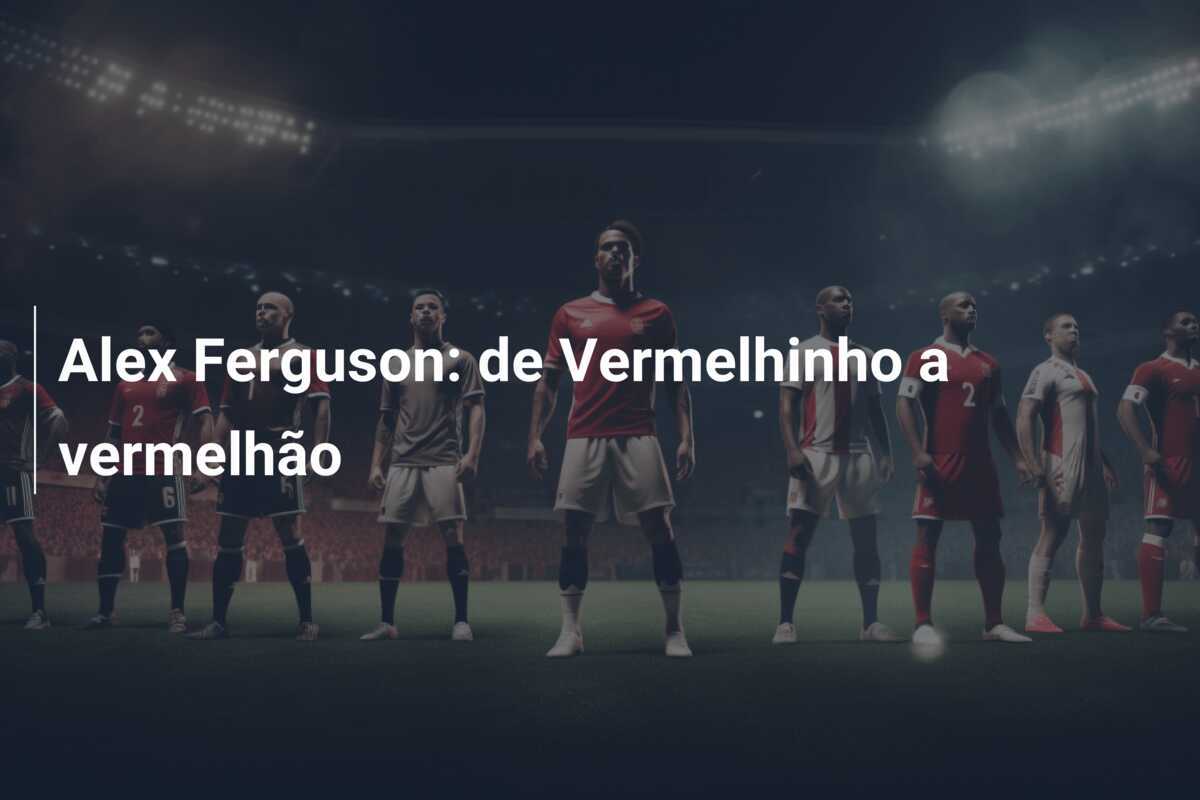 Alex Ferguson: de Vermelhinho a vermelhão