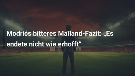 Modrićs bitteres Mailand-Fazit: "Es endete nicht wie erhofft"