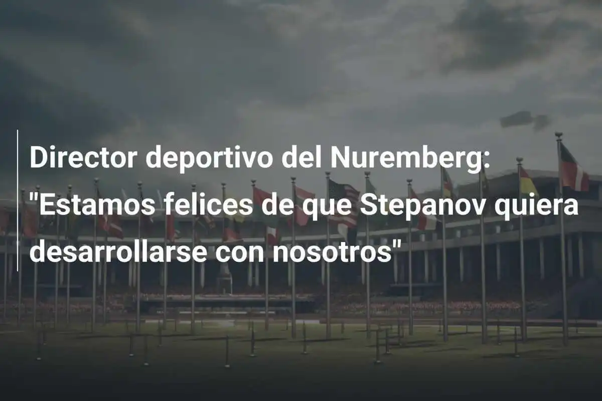 Director deportivo del Nuremberg: "Estamos felices de que Stepanov quiera desarrollarse con nosotros"