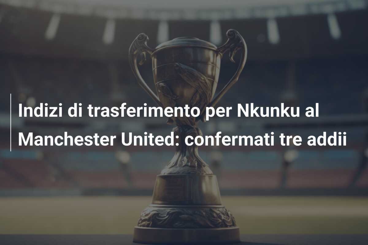 Indizi di trasferimento per Nkunku al Manchester United: confermati tre addii