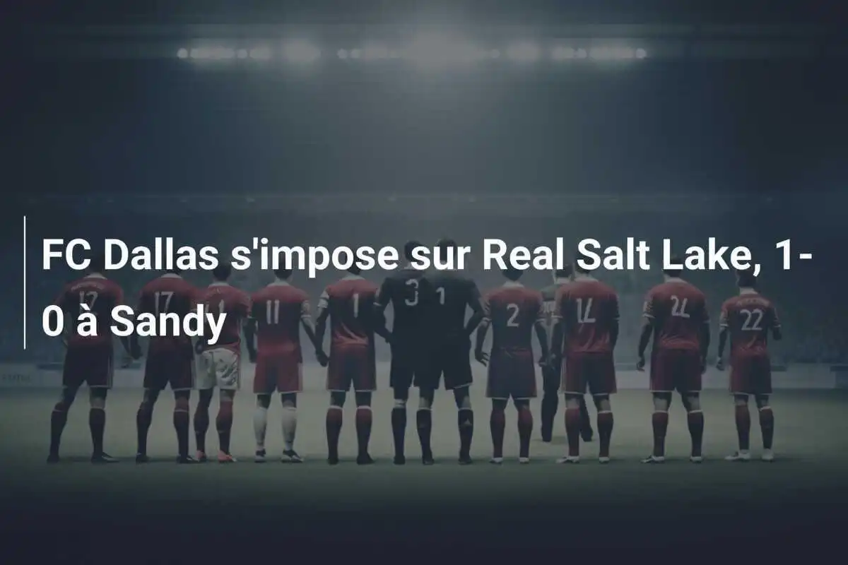 FC Dallas s'impose sur Real Salt Lake, 1-0 à Sandy