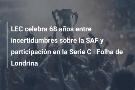 LEC celebra 68 años entre incertidumbres sobre la SAF y participación en la Serie C | Folha de Londrina