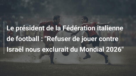 Le président de la Fédération italienne de football : "Refuser de jouer contre Israël nous exclurait du Mondial 2026"