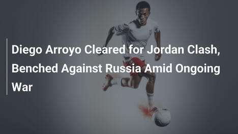 Diego Arroyo Convocato per la Giordania, Fuori contro la Russia per la Guerra
