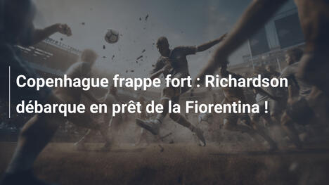 Copenhague frappe fort : Richardson débarque en prêt de la Fiorentina !