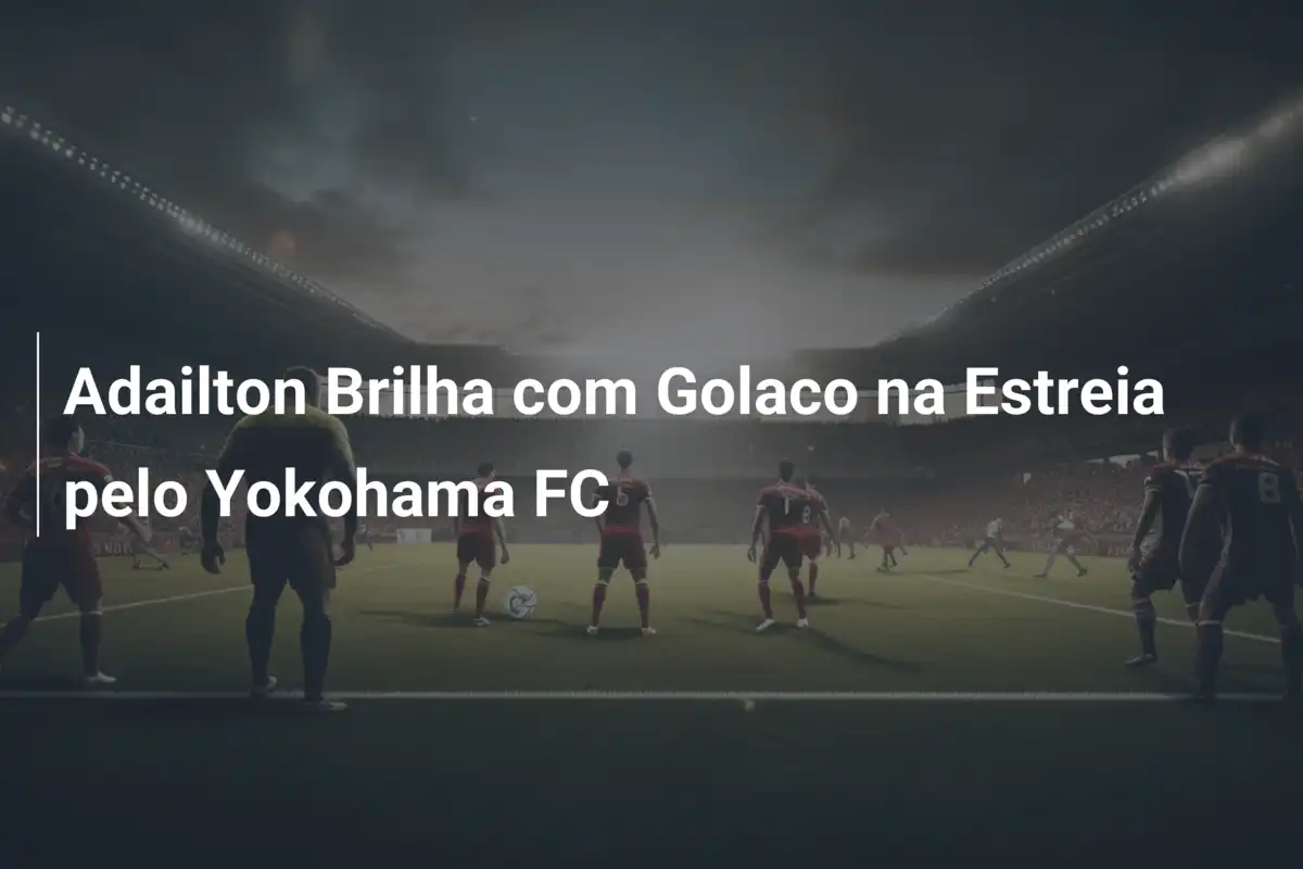 Adailton Brilha com Golaco na Estreia pelo Yokohama FC