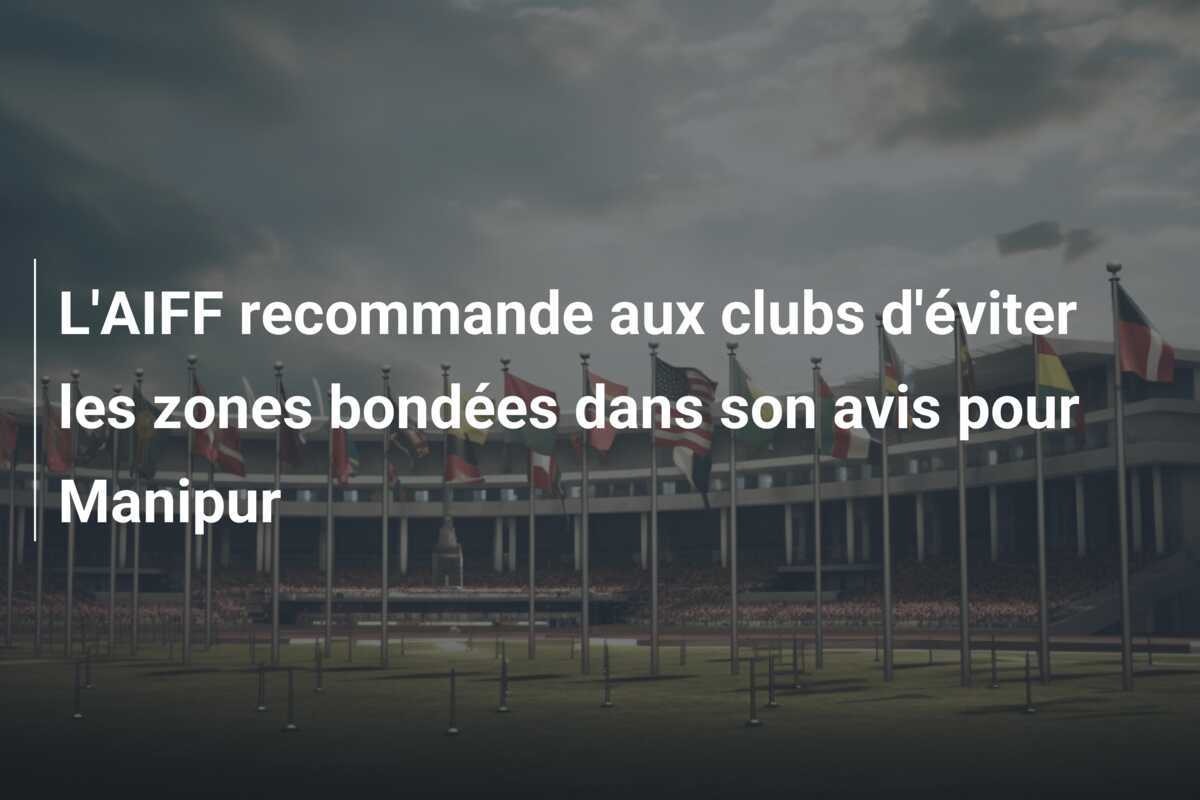 L'AIFF recommande aux clubs d'éviter les zones bondées dans son avis pour Manipur