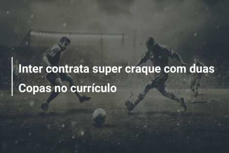 Inter contrata super craque com duas Copas no currículo