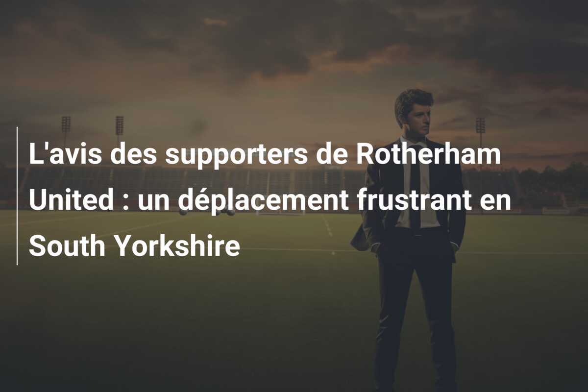 L'avis des supporters de Rotherham United : un déplacement frustrant en South Yorkshire