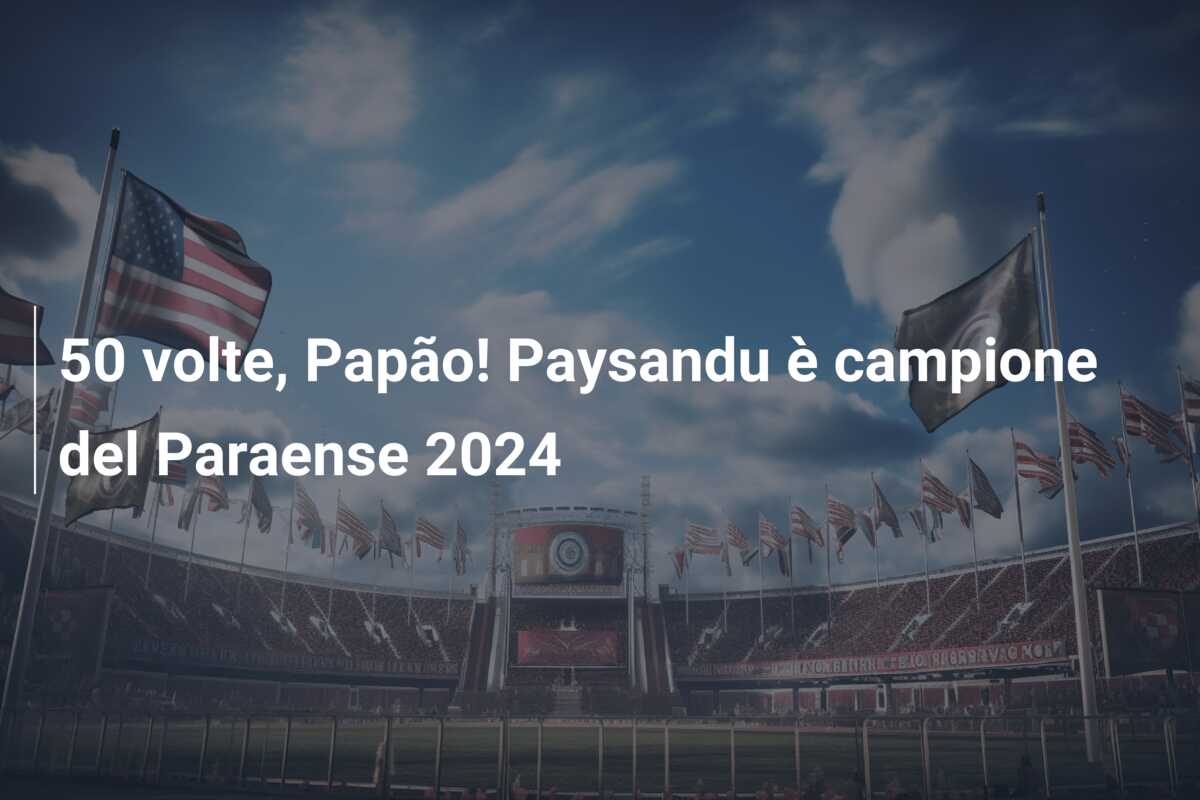 50 volte, Papão! Paysandu è campione del Paraense 2024