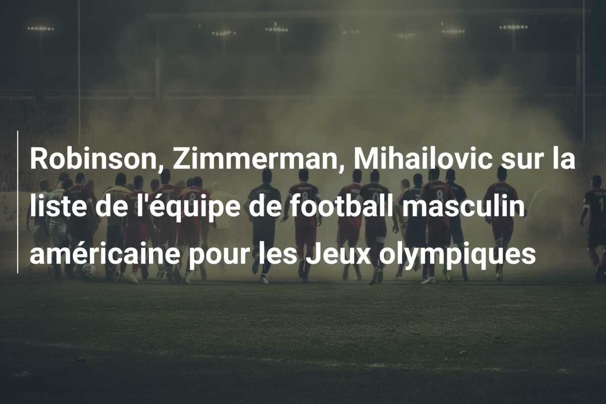 Robinson, Zimmerman, Mihailovic sur la liste de l’équipe de football masculin américaine pour les Jeux olympiques