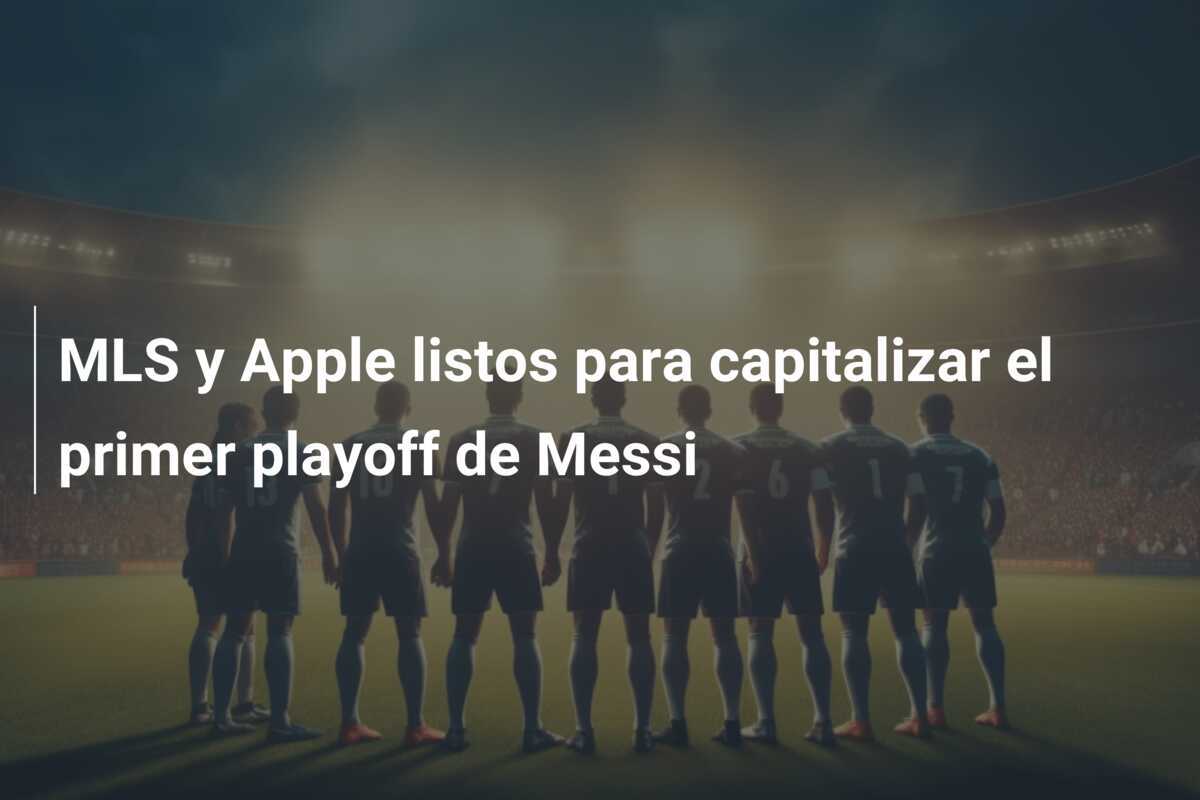 MLS y Apple listos para capitalizar el primer playoff de Messi