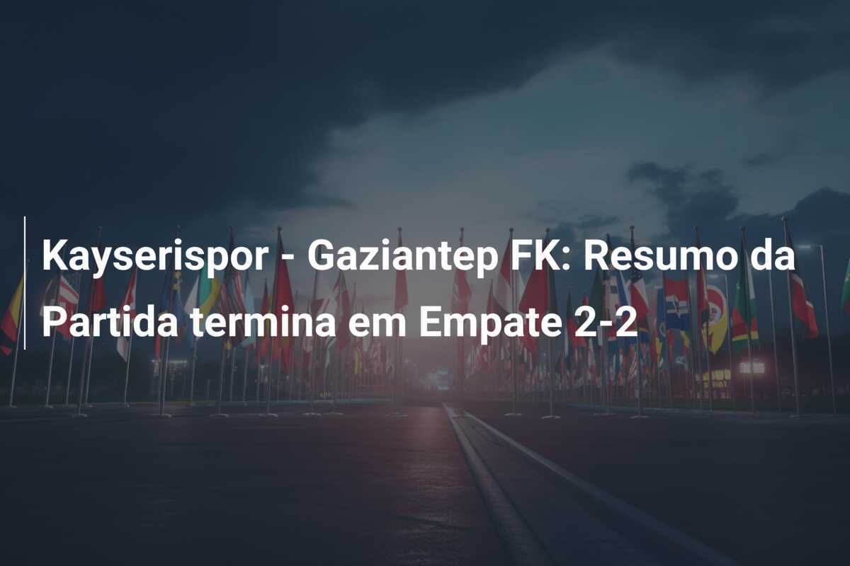 Kayserispor - Gaziantep FK: Resumo da Partida termina em Empate 2-2