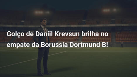 Golço de Daniil Krevsun brilha no empate da Borussia Dortmund B!