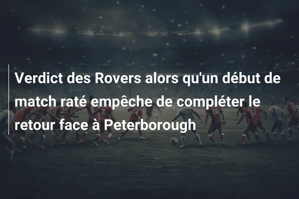 Verdict des Rovers alors qu'un début de match raté empêche de compléter le retour face à Peterborough