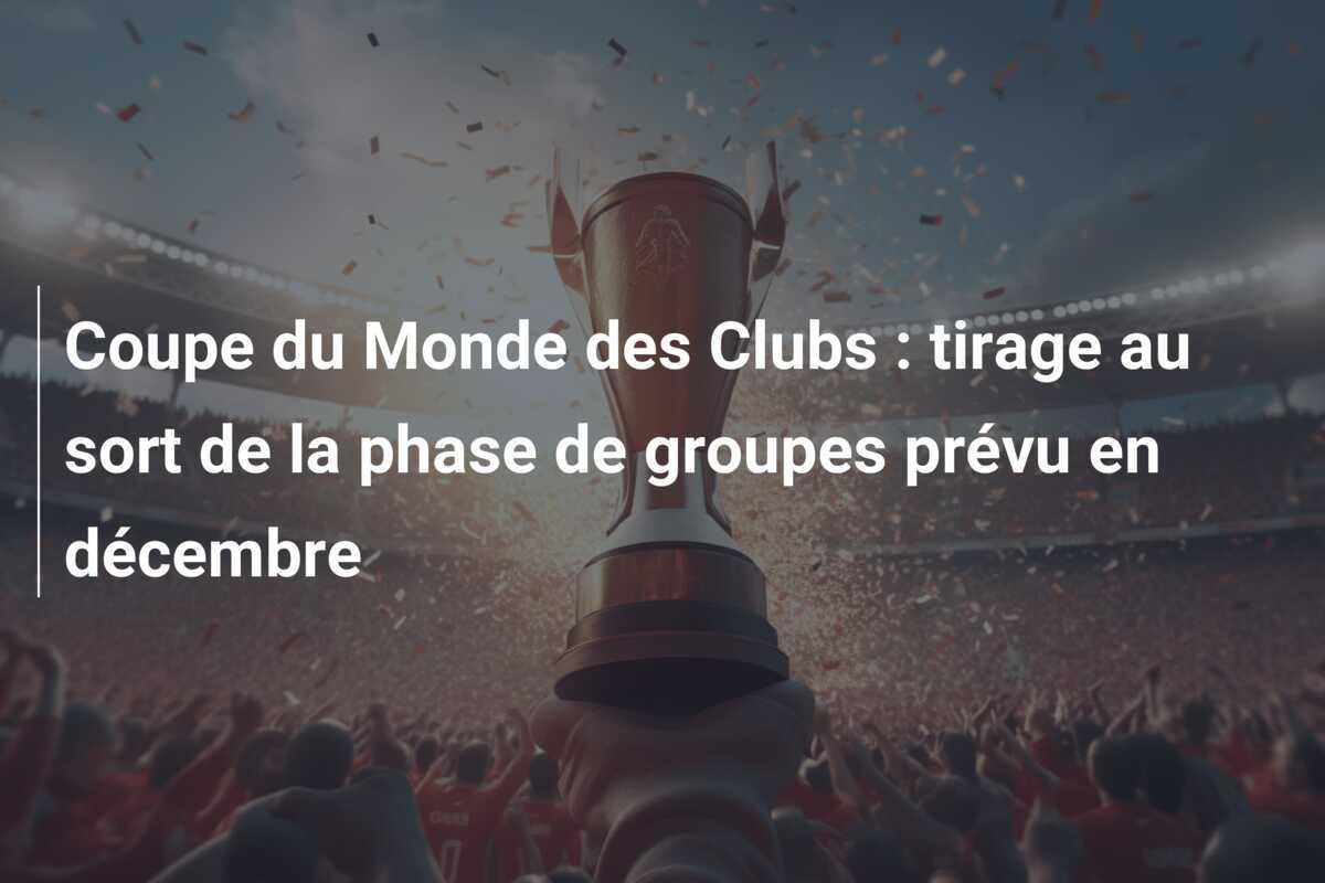 Coupe du Monde des Clubs : tirage au sort de la phase de groupes prévu en décembre
