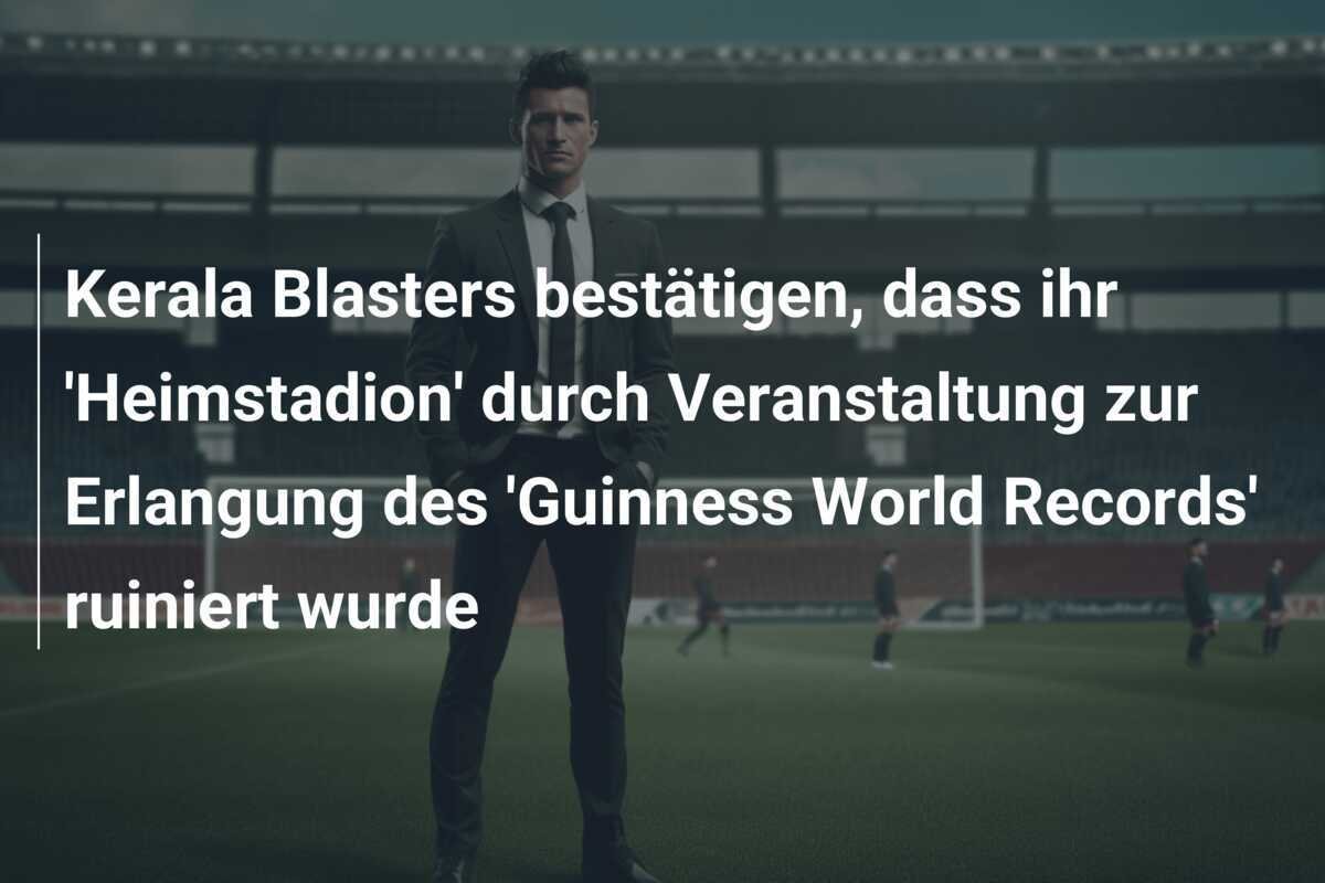 Kerala Blasters bestätigen, dass ihr 'Heimstadion' durch Veranstaltung zur Erlangung des 'Guinness World Records' ruiniert wurde