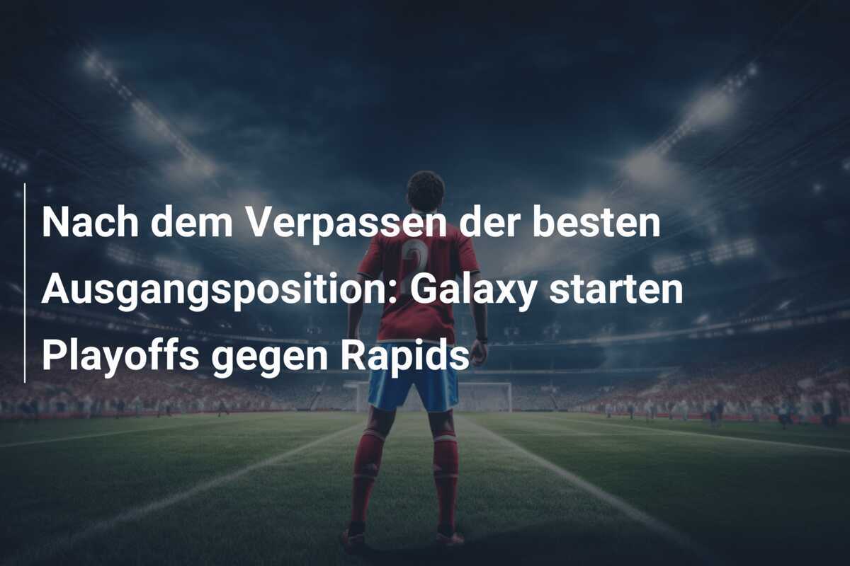 Nach dem Verpassen der besten Ausgangsposition: Galaxy starten Playoffs gegen Rapids