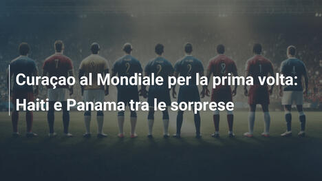 Curaçao al Mondiale per la prima volta: Haiti e Panama tra le sorprese