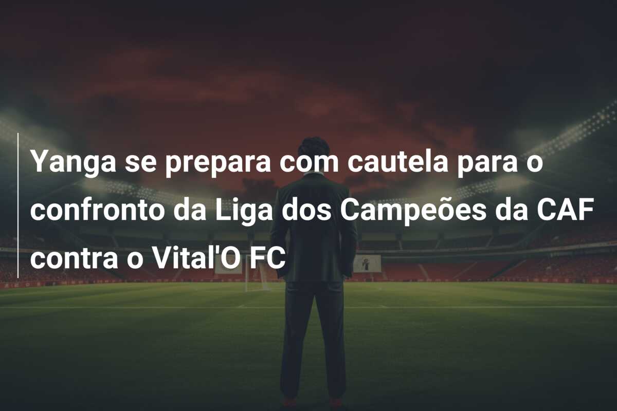 Yanga se prepara com cautela para o confronto da Liga dos Campeões da CAF contra o Vital’O FC