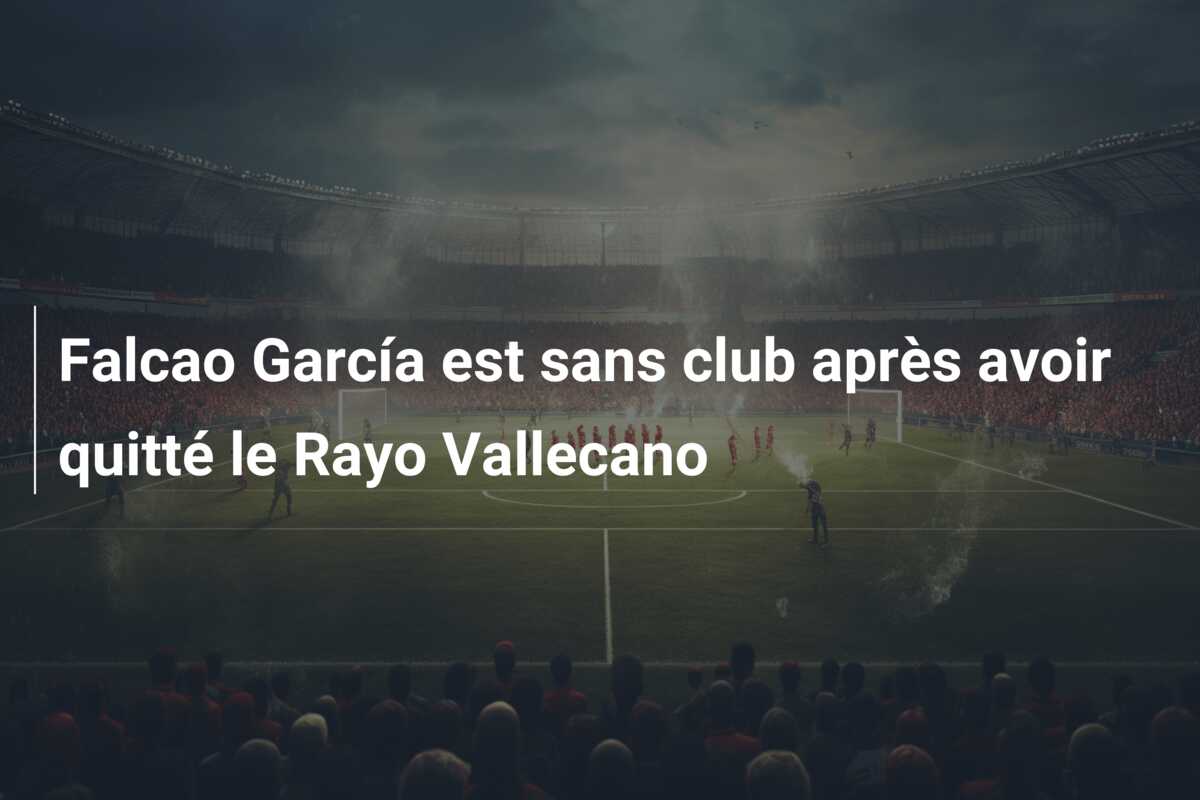 Falcao García est sans club après avoir quitté le Rayo Vallecano