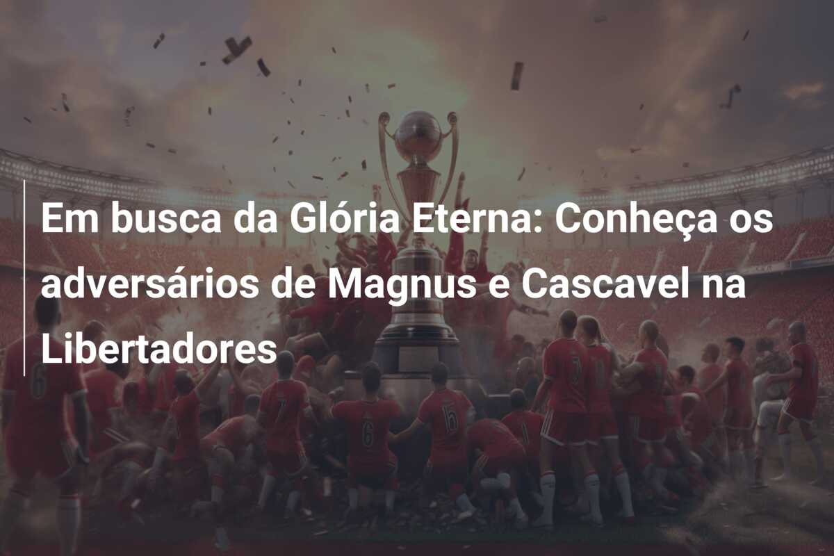 Em busca da Glória Eterna: Conheça os adversários de Magnus e Cascavel na Libertadores