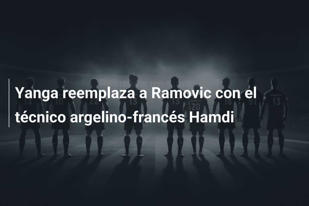 Yanga reemplaza a Ramovic con el técnico argelino-francés Hamdi