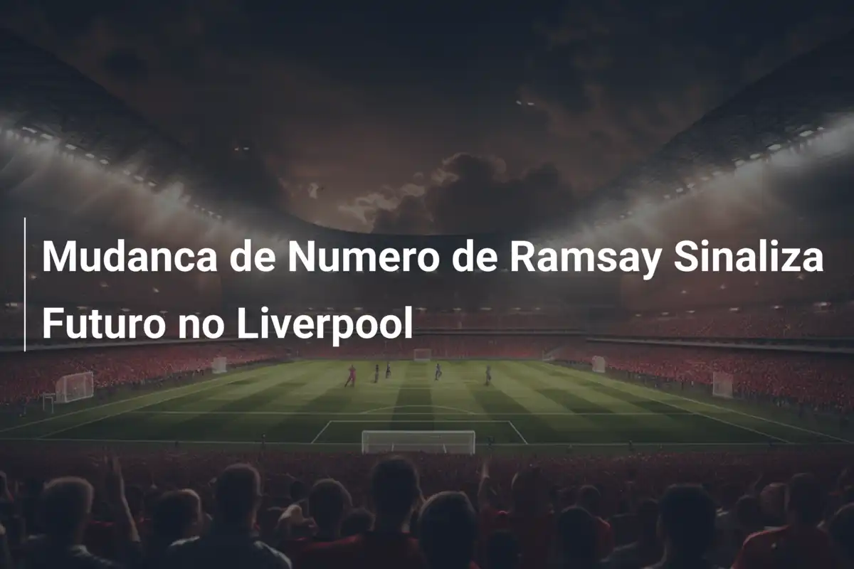 Mudanca de Numero de Ramsay Sinaliza Futuro no Liverpool