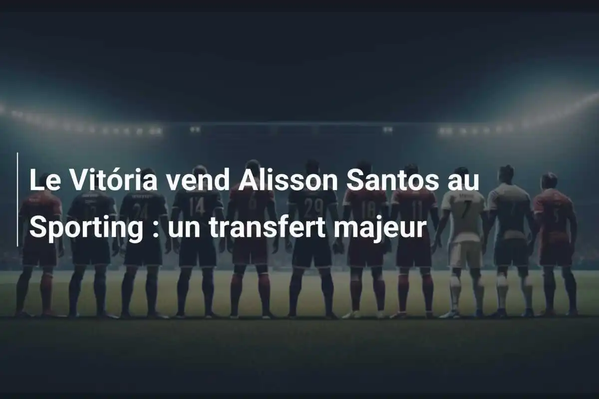 Le Vitória vend Alisson Santos au Sporting : un transfert majeur
