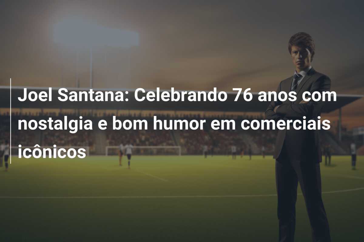 Joel Santana: Celebrando 76 anos com nostalgia e bom humor em comerciais icônicos