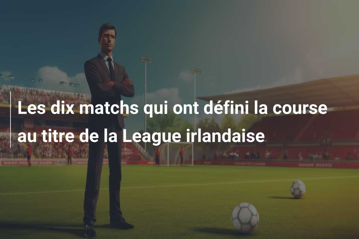 Les dix matchs qui ont défini la course au titre de la League irlandaise