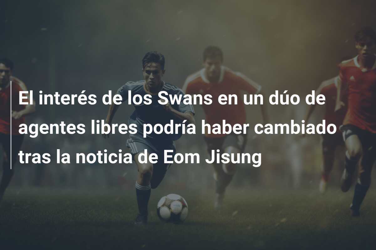 El interés de los Swans en un dúo de agentes libres podría haber cambiado tras la noticia de Eom Jisung